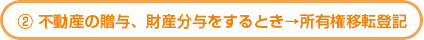 不動産の贈与、財産分与をするとき→所有権移転登記