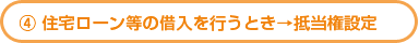 住宅ローン等の借入を行うとき→抵当権設定